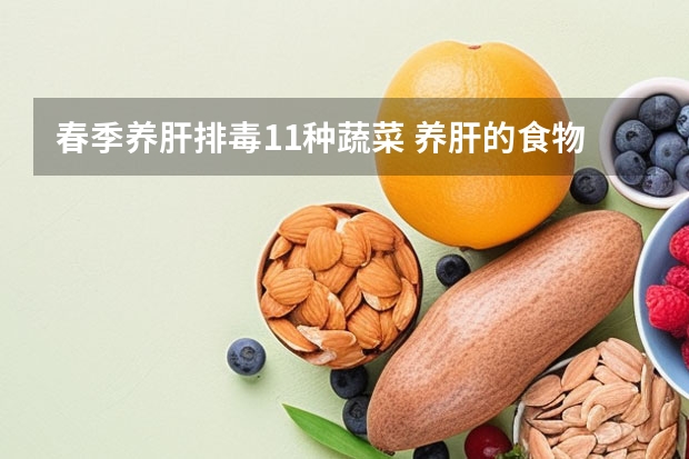 春季养肝排毒11种蔬菜 养肝的食物和水果蔬菜