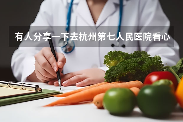 有人分享一下去杭州第七人民医院看心理问题的经验吗？