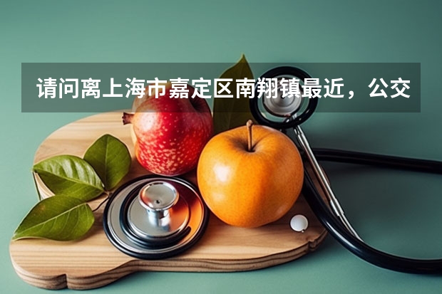 请问离上海市嘉定区南翔镇最近，公交最方便的三级甲等医院是什么呢？？、